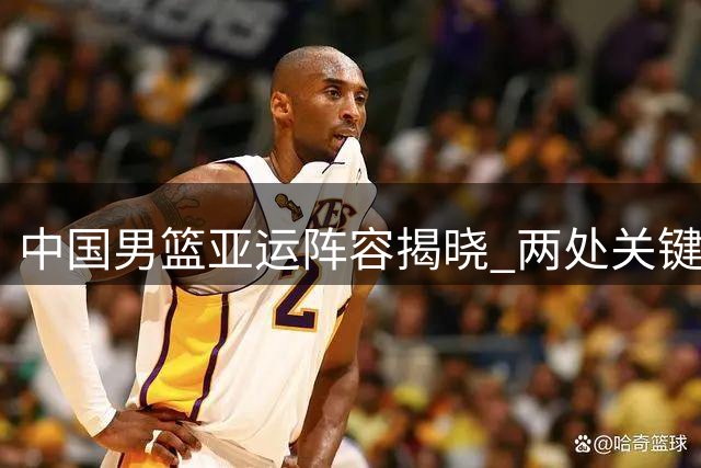 中国男篮亚运阵容揭晓 两处关键调整引关注