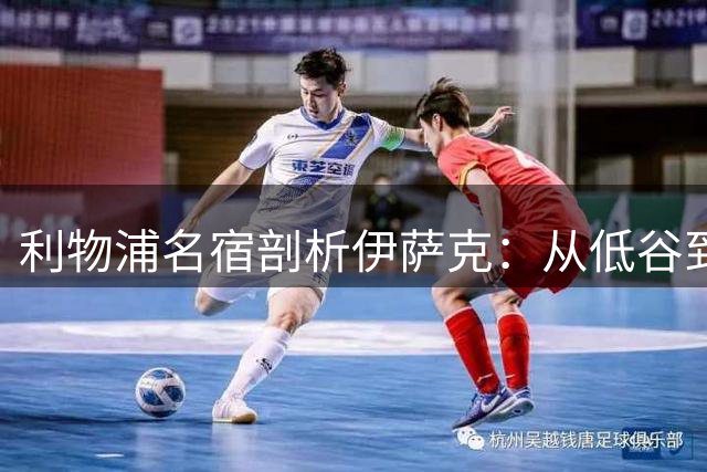 利物浦名宿剖析伊萨克：从低谷到重生的十字路口