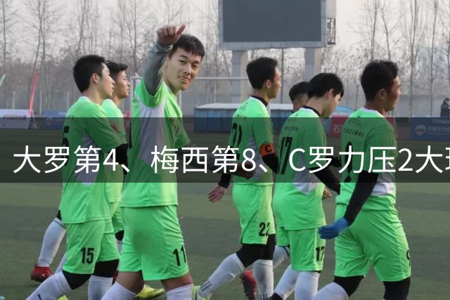 大罗第4、梅西第8、C罗力压2大球王登顶! 单兵最强我第一个不服