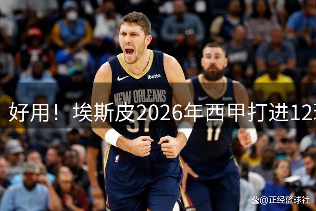 好用！埃斯皮2026年西甲打进12球，仅次于打进14球的穆里奇