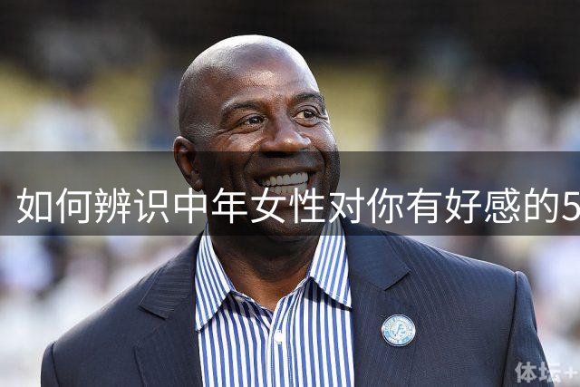 如何辨识中年女性对你有好感的5个信号