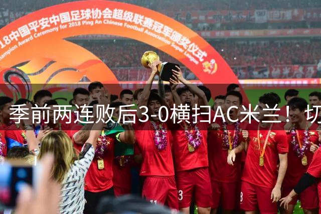 季前两连败后3-0横扫AC米兰！切尔西变阵收奇效，定位球成新武器