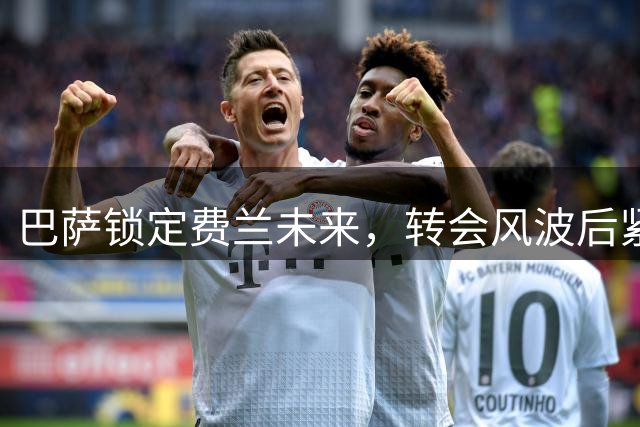 巴萨锁定费兰未来，转会风波后紧急谈判续约事宜
