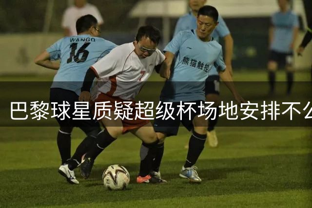 巴黎球星质疑超级杯场地安排不公平