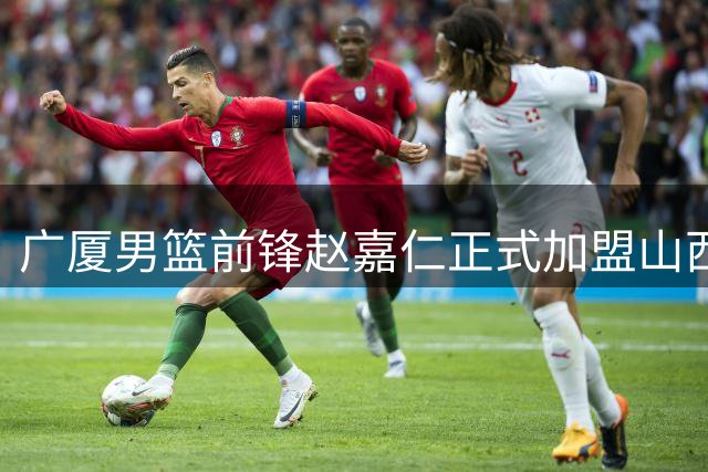 广厦男篮前锋赵嘉仁正式加盟山西队