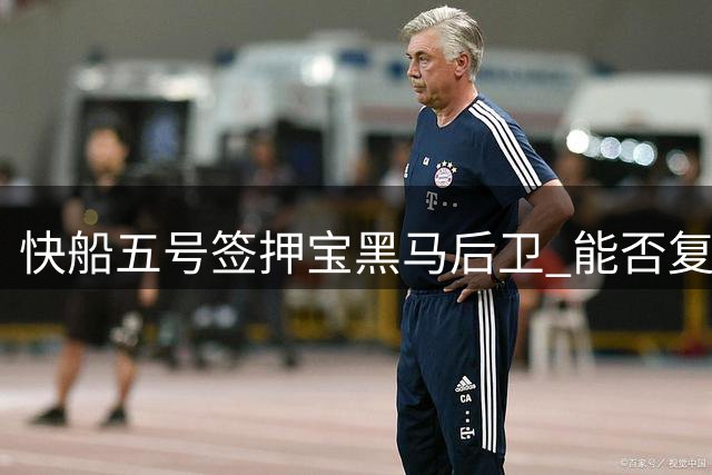 快船五号签押宝黑马后卫 能否复制亚历山大式逆袭成谜