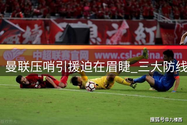 曼联压哨引援迫在眉睫 三大防线补强目标曝光