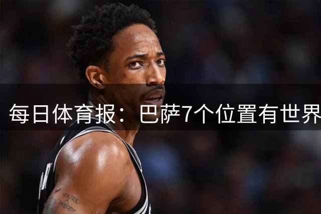 每日体育报：巴萨7个位置有世界前三球员，防线成弱点