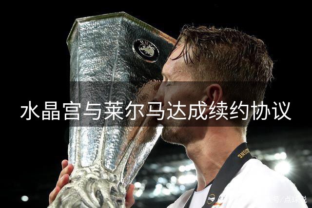 水晶宫与莱尔马达成续约协议