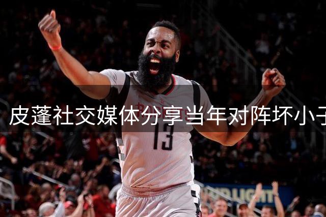 皮蓬社交媒体分享当年对阵"坏小子"兰比尔的凶狠防守瞬间